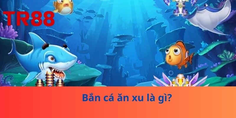 Bắn Cá Ăn Xu – Chiến Thuật Và Kinh Nghiệm Chơi Tại TR88 2 Bắn cá ăn xu là gì?
