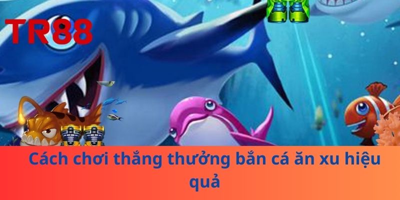 Bắn Cá Ăn Xu – Chiến Thuật Và Kinh Nghiệm Chơi Tại TR88 3 Cách chơi thắng thưởng bắn cá ăn xu hiệu quả