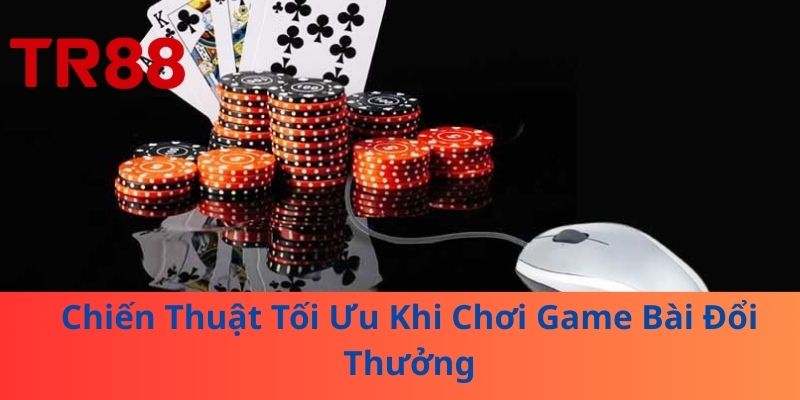 Chơi Game Bài Đổi Thưởng – Nhận Thưởng Trở Thành Cao Thủ 4 Chiến Thuật Tối Ưu Khi Chơi Game Bài Đổi Thưởng