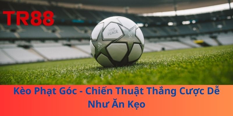 Kèo Phạt Góc - Chiến Thuật Thắng Cược Dễ Như Ăn Kẹo 1 Kèo Phạt Góc - Chiến Thuật Thắng Cược Dễ Như Ăn Kẹo