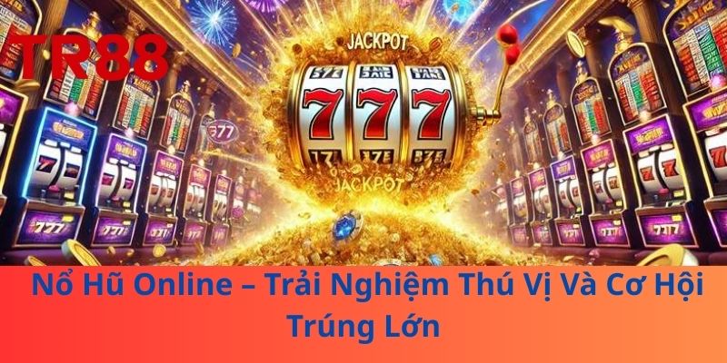 Nổ Hũ Online – Trải Nghiệm Thú Vị Và Cơ Hội Trúng Lớn 1 Nổ Hũ Online – Trải Nghiệm Thú Vị Và Cơ Hội Trúng Lớn